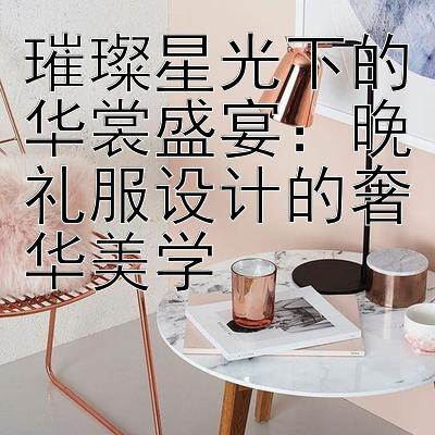 璀璨星光下的华裳盛宴： 河内5分彩最快开奖结果下载  晚礼服设计的奢华美学