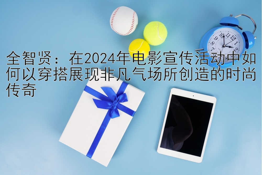 全智贤：河内五分彩组六杀号技巧   在2024年电影宣传活动中如何以穿搭展现非凡气场所创造的时尚传奇